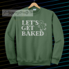 Lets Get Baked Sweatshirt