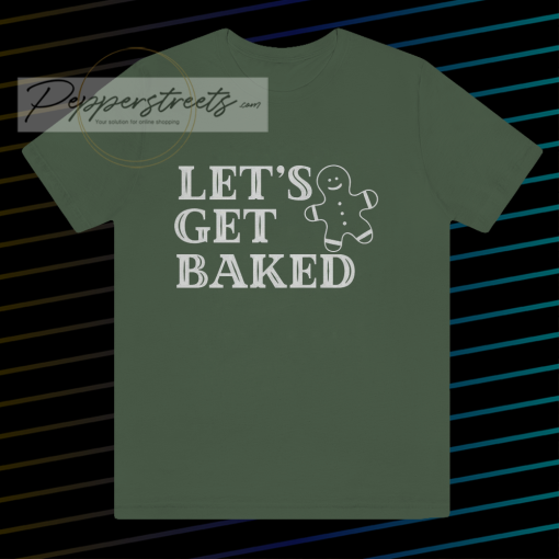 Lets Get Baked T Shirt