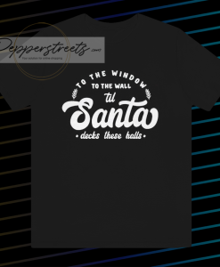 To The Window To The Wall Till Santa T Shirt