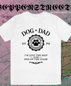 Dog Dad I'm Just The Man at the End of the Leash T-Shirt TPKJ1