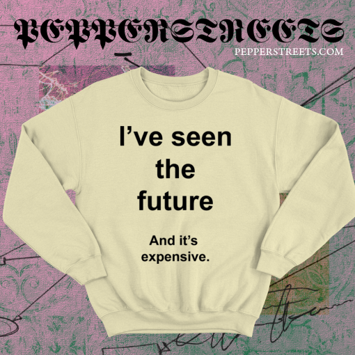 I've Seen The Future And It's Expensive Sweatshirt TPKJ1