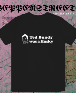 Ted Bundy Was a Husky T Shirt TPKJ1