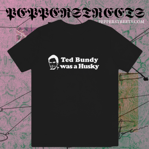 Ted Bundy Was a Husky T Shirt TPKJ1