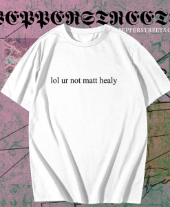 Lol ur not matt healy t shirt TPKJ1