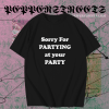 Sorry for partying at your party t-shirt TPKJ1