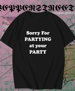 Sorry for partying at your party t-shirt TPKJ1