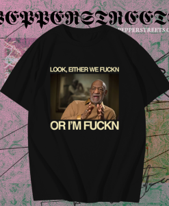 Bill Cosby Look Either We Fuckin Or I'm Fuckin T-Shirt TPKJ1