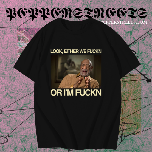 Bill Cosby Look Either We Fuckin Or I'm Fuckin T-Shirt TPKJ1