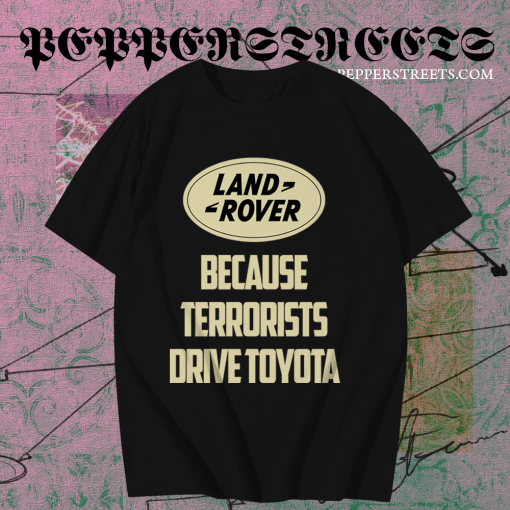 Land Rover Because Terrorist Drive Toyota T Shirt TPKJ1