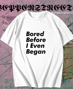 Bored before I even began T-Shirt TPKJ1