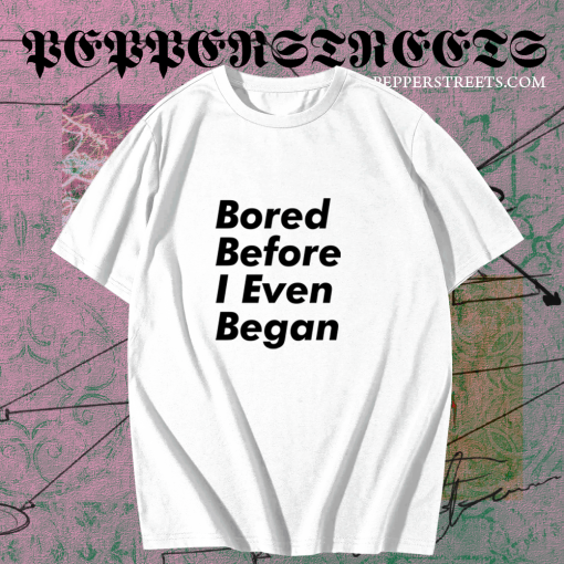 Bored before I even began T-Shirt TPKJ1