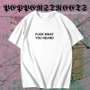 Fuck What You Heard T-shirt TPKJ1