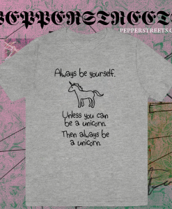 Always Be Yourself Unless You Can Be A Unicorn T-shirt TPKJ1