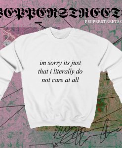 Im Sorry Its Just That I Literally Do Not Care At All Sweatshirt TPKJ1