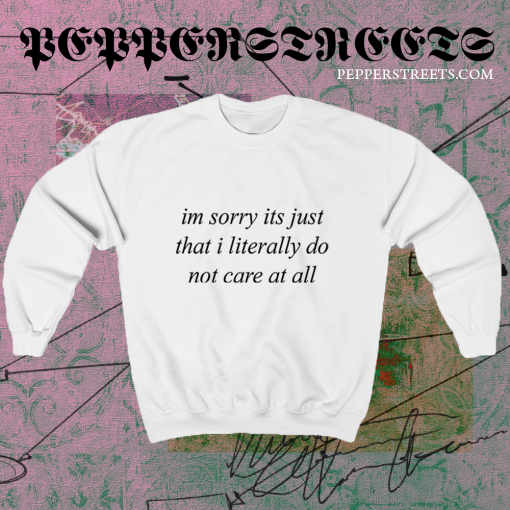 Im Sorry Its Just That I Literally Do Not Care At All Sweatshirt TPKJ1