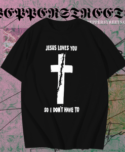 Jesus loves you so i don't have to t shirt TPKJ1