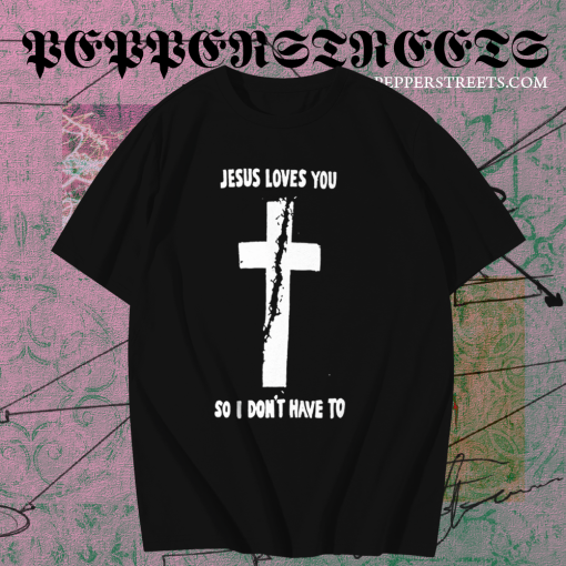 Jesus loves you so i don't have to t shirt TPKJ1