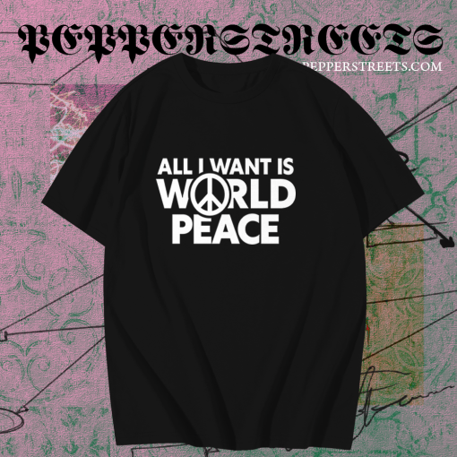 All I Want Is World Peace T-Shirt TPKJ1