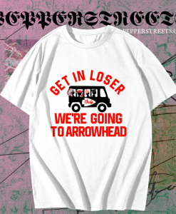 Get In Loser We're Going To Arrowhead Chief T Shirt TPKJ1