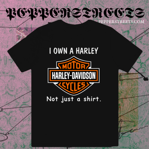 I Own a Harley Moto Harley Davidson Cycles Not Just a Shirt T-Shirt TPKJ1