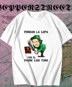 Original Pongan La Lupa Con El Padre Luis Toro T Shirt TPKJ1