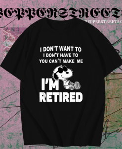 Snoopy I Don’t Want To I Don’t Have To You Make Me I’m Retired T-Shirt TPKJ1