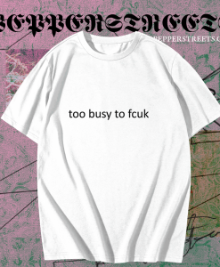 Too busy to fcuk T-shirt TPKJ1