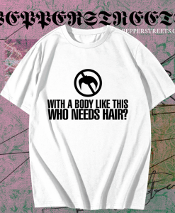 With a Body Like This Who Needs Hair T-shirt TPKJ1