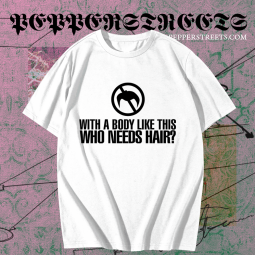 With a Body Like This Who Needs Hair T-shirt TPKJ1