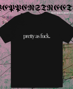 Pretty As Fuck T-shirt TPKJ1