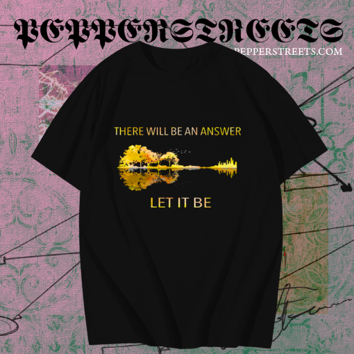 There Will Be An Answer Let It Be T Shirt TPKJ1